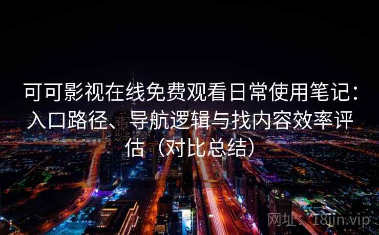 可可影视在线免费观看日常使用笔记：入口路径、导航逻辑与找内容效率评估（对比总结）