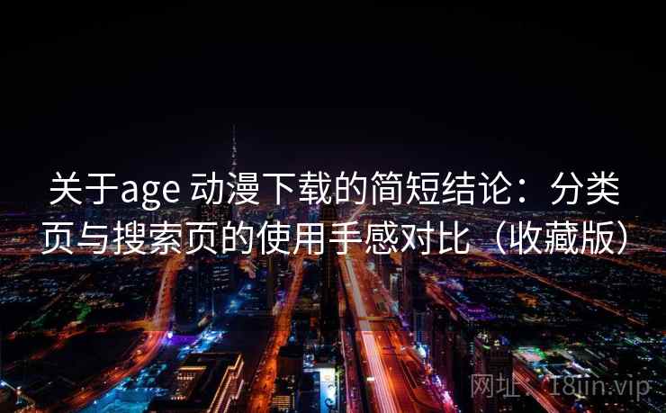 关于age 动漫下载的简短结论:分类页与搜索页的使用手感对比(收藏版) 关于age 动漫下载的简短结论:分类页与搜索页的使用手感对比(收藏版)