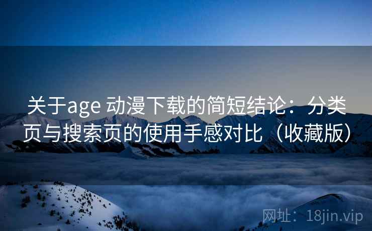 关于age 动漫下载的简短结论：分类页与搜索页的使用手感对比（收藏版）