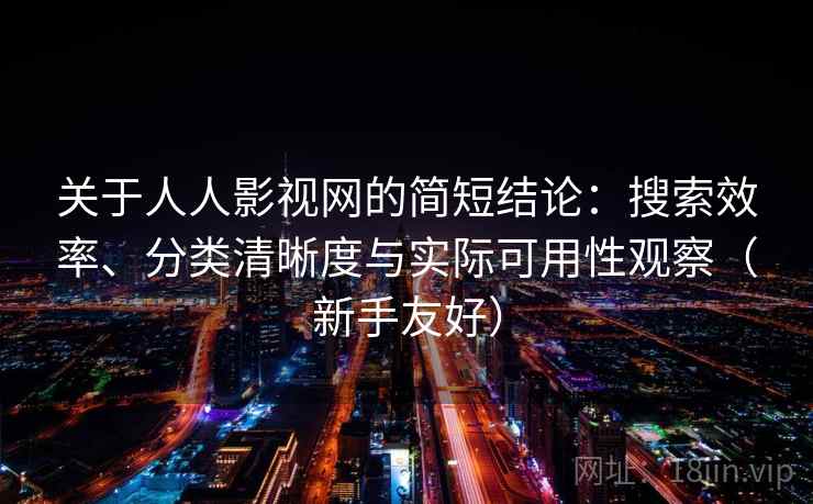 关于人人影视网的简短结论:搜索效率、分类清晰度与实际可用性观察(新手友好) 关于人人影视网的简短结论:搜索效率、分类清晰度与实际可用性观察(新手友好)