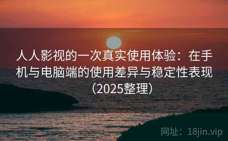 人人影视的一次真实使用体验：在手机与电脑端的使用差异与稳定性表现（2025整理）