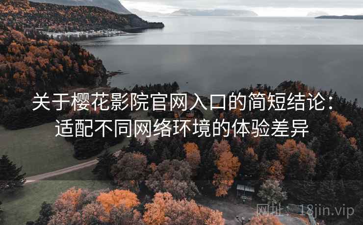 关于樱花影院官网入口的简短结论：适配不同网络环境的体验差异