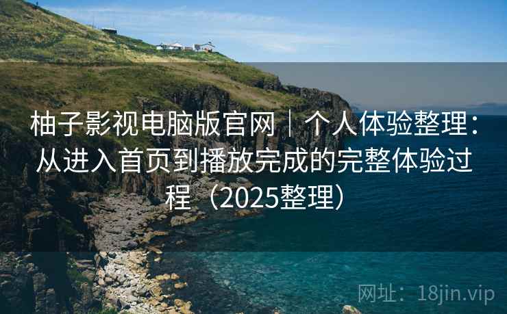 柚子影视电脑版官网|个人体验整理:从进入首页到播放完成的完整体验过程(2025整理) 柚子影视电脑版官网|个人体验整理:从进入首页到播放完成的完整体验过程(2025整理)