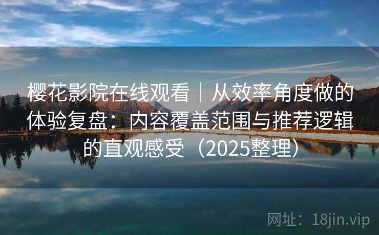 樱花影院在线观看|从效率角度做的体验复盘:内容覆盖范围与推荐逻辑的直观感受(2025整理) 樱花影院在线观看|从效率角度做的体验复盘:内容覆盖范围与推荐逻辑的直观感受(2025整理)