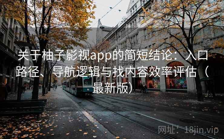 关于柚子影视app的简短结论:入口路径、导航逻辑与找内容效率评估(最新版) 关于柚子影视app的简短结论:入口路径、导航逻辑与找内容效率评估(最新版)