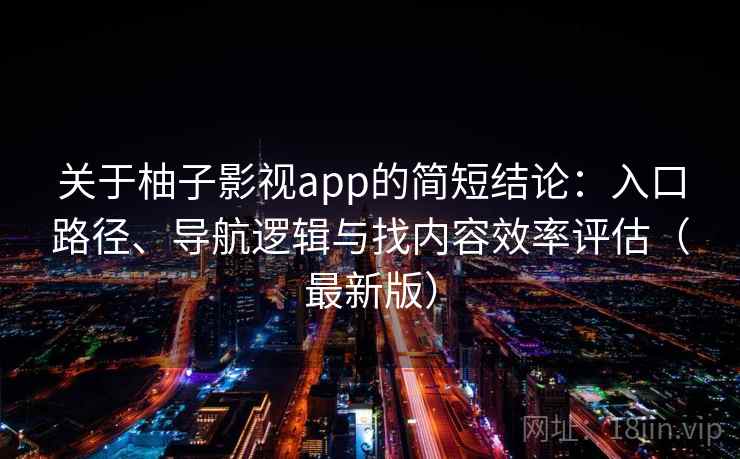 关于柚子影视app的简短结论:入口路径、导航逻辑与找内容效率评估(最新版) 关于柚子影视app的简短结论:入口路径、导航逻辑与找内容效率评估(最新版)