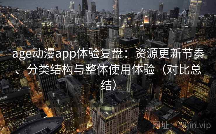 age动漫app体验复盘:资源更新节奏、分类结构与整体使用体验(对比总结) age动漫app体验复盘:资源更新节奏、分类结构与整体使用体验(对比总结)