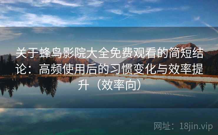 关于蜂鸟影院大全免费观看的简短结论:高频使用后的习惯变化与效率提升(效率向) 关于蜂鸟影院大全免费观看的简短结论:高频使用后的习惯变化与效率提升(效率向)