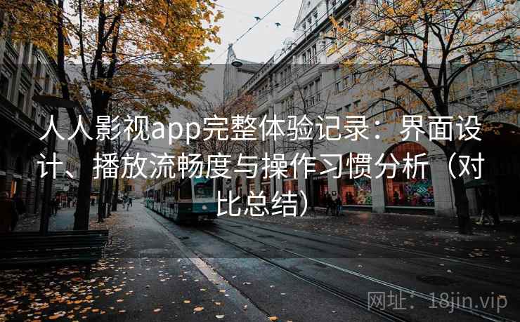 人人影视app完整体验记录：界面设计、播放流畅度与操作习惯分析（对比总结）