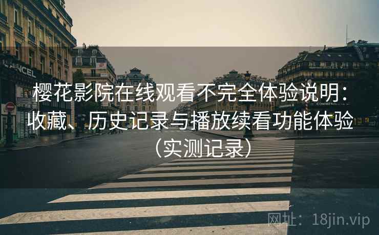 樱花影院在线观看不完全体验说明：收藏、历史记录与播放续看功能体验（实测记录）