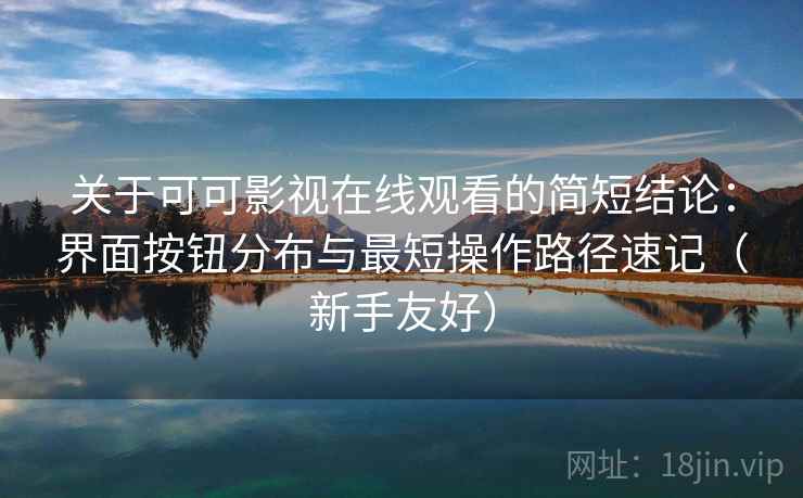 关于可可影视在线观看的简短结论：界面按钮分布与最短操作路径速记（新手友好）