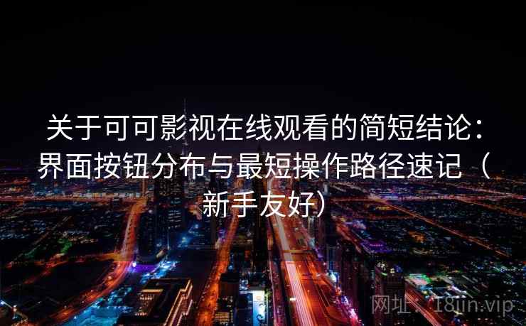 关于可可影视在线观看的简短结论：界面按钮分布与最短操作路径速记（新手友好）