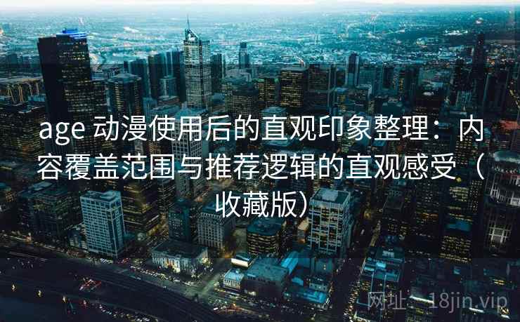 age 动漫使用后的直观印象整理：内容覆盖范围与推荐逻辑的直观感受（收藏版）