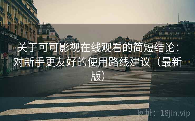 关于可可影视在线观看的简短结论：对新手更友好的使用路线建议（最新版）