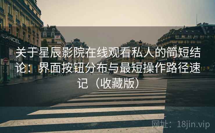 关于星辰影院在线观看私人的简短结论:界面按钮分布与最短操作路径速记(收藏版) 关于星辰影院在线观看私人的简短结论:界面按钮分布与最短操作路径速记(收藏版)