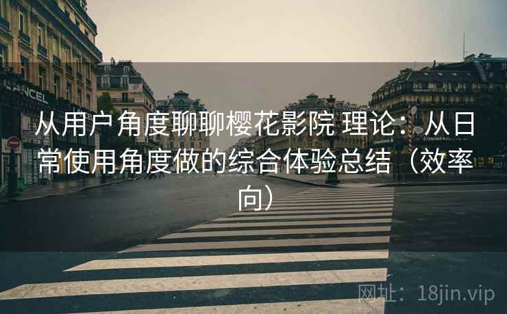 从用户角度聊聊樱花影院 理论:从日常使用角度做的综合体验总结(效率向) 从用户角度聊聊樱花影院 理论:从日常使用角度做的综合体验总结(效率向)