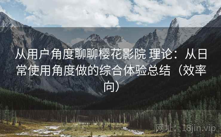 从用户角度聊聊樱花影院 理论:从日常使用角度做的综合体验总结(效率向) 从用户角度聊聊樱花影院 理论:从日常使用角度做的综合体验总结(效率向)