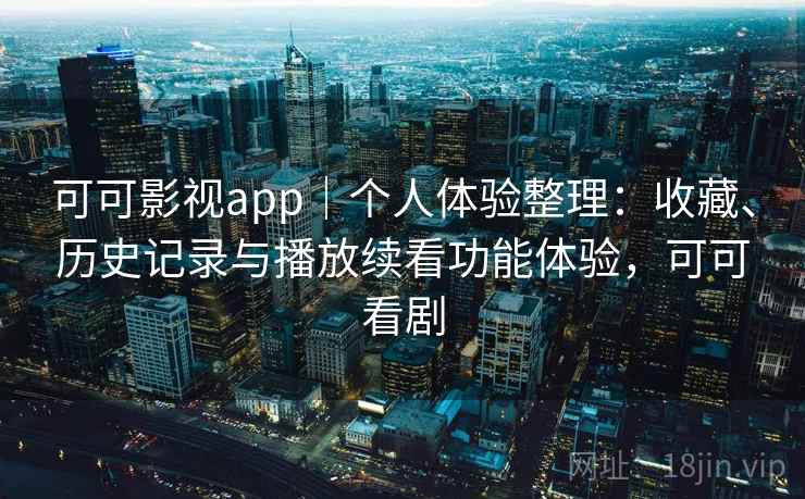 可可影视app|个人体验整理:收藏、历史记录与播放续看功能体验,可可看剧 可可影视app|个人体验整理:收藏、历史记录与播放续看功能体验,可可看剧
