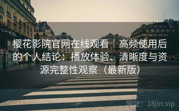 樱花影院官网在线观看|高频使用后的个人结论:播放体验、清晰度与资源完整性观察(最新版) 樱花影院官网在线观看|高频使用后的个人结论:播放体验、清晰度与资源完整性观察(最新版)
