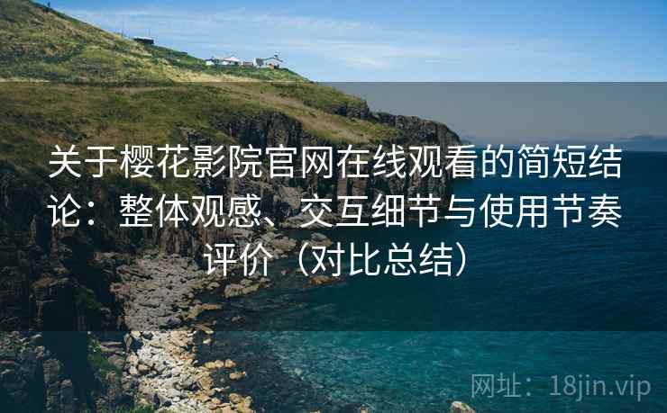 关于樱花影院官网在线观看的简短结论：整体观感、交互细节与使用节奏评价（对比总结）