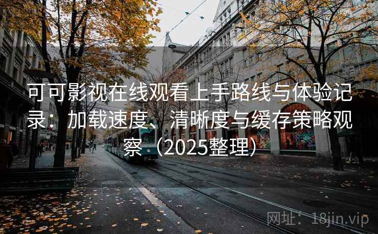 可可影视在线观看上手路线与体验记录:加载速度、清晰度与缓存策略观察(2025整理) 可可影视在线观看上手路线与体验记录:加载速度、清晰度与缓存策略观察(2025整理)