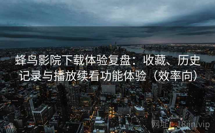 蜂鸟影院下载体验复盘:收藏、历史记录与播放续看功能体验(效率向) 蜂鸟影院下载体验复盘:收藏、历史记录与播放续看功能体验(效率向)