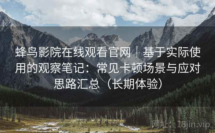 蜂鸟影院在线观看官网|基于实际使用的观察笔记:常见卡顿场景与应对思路汇总(长期体验) 蜂鸟影院在线观看官网|基于实际使用的观察笔记:常见卡顿场景与应对思路汇总(长期体验)