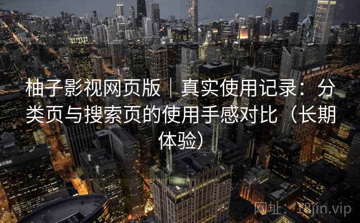 柚子影视网页版｜真实使用记录：分类页与搜索页的使用手感对比（长期体验）