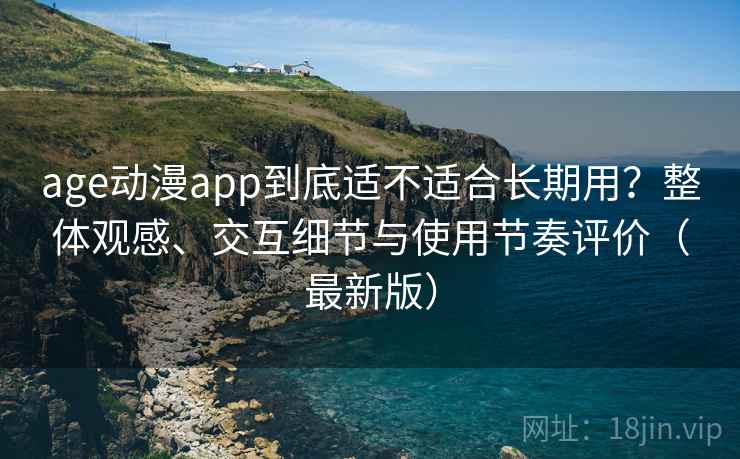 age动漫app到底适不适合长期用?整体观感、交互细节与使用节奏评价(最新版) age动漫app到底适不适合长期用?整体观感、交互细节与使用节奏评价(最新版)