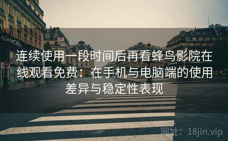 连续使用一段时间后再看蜂鸟影院在线观看免费：在手机与电脑端的使用差异与稳定性表现