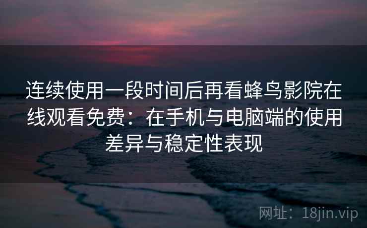 连续使用一段时间后再看蜂鸟影院在线观看免费：在手机与电脑端的使用差异与稳定性表现