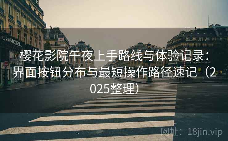 樱花影院午夜上手路线与体验记录:界面按钮分布与最短操作路径速记(2025整理) 樱花影院午夜上手路线与体验记录:界面按钮分布与最短操作路径速记(2025整理)