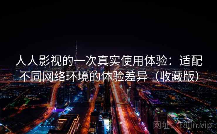 人人影视的一次真实使用体验:适配不同网络环境的体验差异(收藏版) 人人影视的一次真实使用体验:适配不同网络环境的体验差异(收藏版)