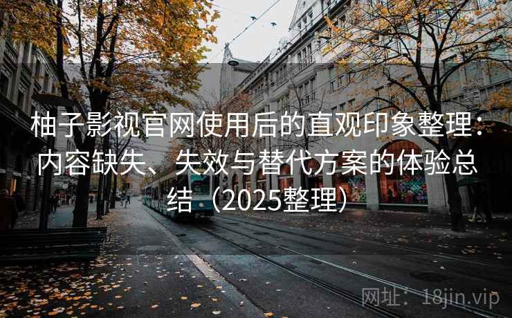 柚子影视官网使用后的直观印象整理:内容缺失、失效与替代方案的体验总结(2025整理) 柚子影视官网使用后的直观印象整理:内容缺失、失效与替代方案的体验总结(2025整理)