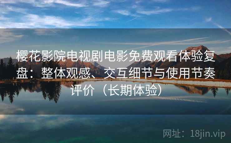 樱花影院电视剧电影免费观看体验复盘:整体观感、交互细节与使用节奏评价(长期体验) 樱花影院电视剧电影免费观看体验复盘:整体观感、交互细节与使用节奏评价(长期体验)
