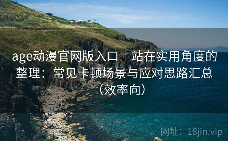 age动漫官网版入口｜站在实用角度的整理：常见卡顿场景与应对思路汇总（效率向）