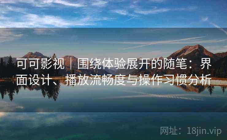 可可影视｜围绕体验展开的随笔：界面设计、播放流畅度与操作习惯分析