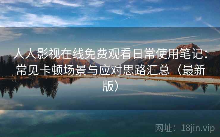 人人影视在线免费观看日常使用笔记：常见卡顿场景与应对思路汇总（最新版）
