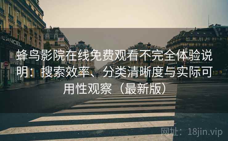 蜂鸟影院在线免费观看不完全体验说明：搜索效率、分类清晰度与实际可用性观察（最新版）