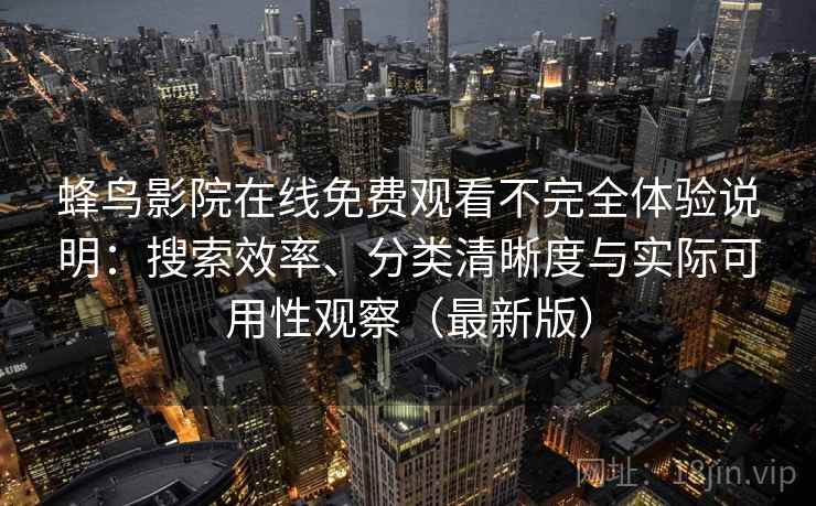 蜂鸟影院在线免费观看不完全体验说明：搜索效率、分类清晰度与实际可用性观察（最新版）