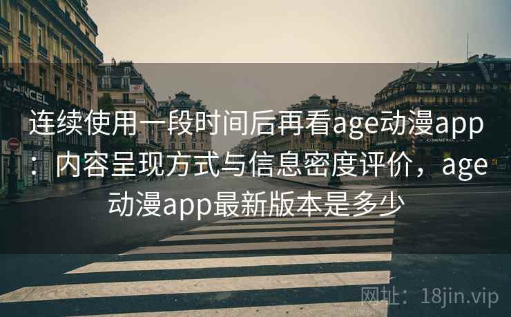 连续使用一段时间后再看age动漫app:内容呈现方式与信息密度评价,age动漫app最新版本是多少 连续使用一段时间后再看age动漫app:内容呈现方式与信息密度评价,age动漫app最新版本是多少