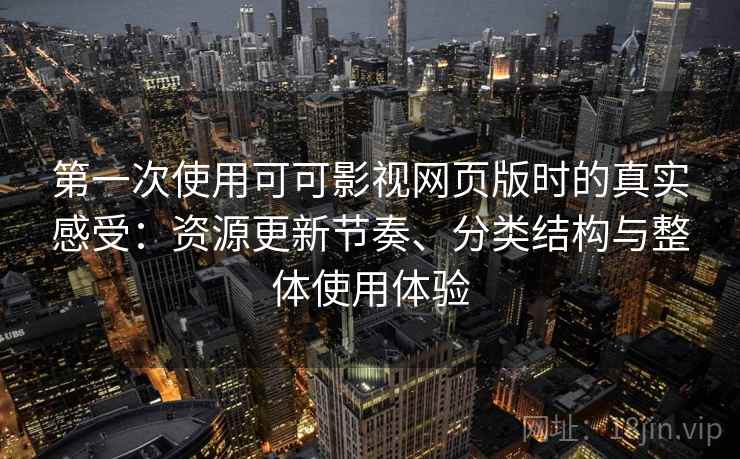 第一次使用可可影视网页版时的真实感受:资源更新节奏、分类结构与整体使用体验 第一次使用可可影视网页版时的真实感受:资源更新节奏、分类结构与整体使用体验