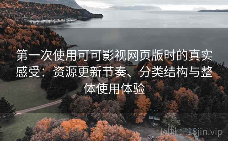 第一次使用可可影视网页版时的真实感受:资源更新节奏、分类结构与整体使用体验 第一次使用可可影视网页版时的真实感受:资源更新节奏、分类结构与整体使用体验