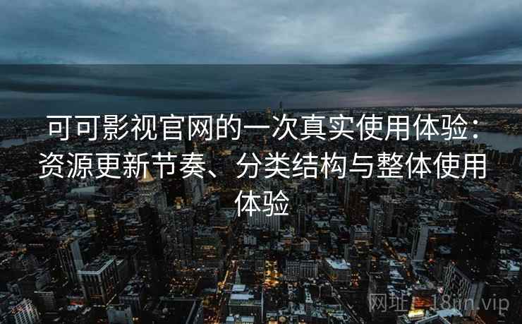 可可影视官网的一次真实使用体验:资源更新节奏、分类结构与整体使用体验 可可影视官网的一次真实使用体验:资源更新节奏、分类结构与整体使用体验