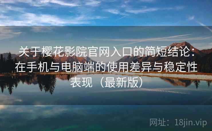 关于樱花影院官网入口的简短结论：在手机与电脑端的使用差异与稳定性表现（最新版）