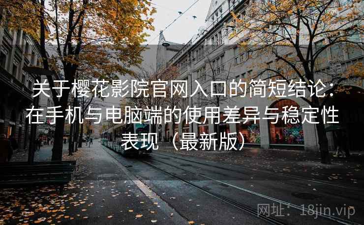 关于樱花影院官网入口的简短结论:在手机与电脑端的使用差异与稳定性表现(最新版) 关于樱花影院官网入口的简短结论:在手机与电脑端的使用差异与稳定性表现(最新版)