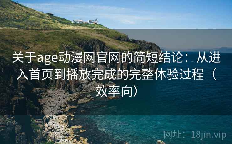 关于age动漫网官网的简短结论:从进入首页到播放完成的完整体验过程(效率向) 关于age动漫网官网的简短结论:从进入首页到播放完成的完整体验过程(效率向)