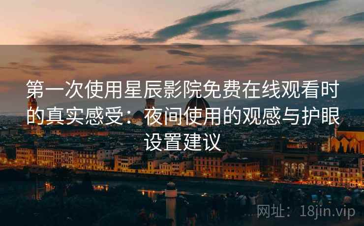 第一次使用星辰影院免费在线观看时的真实感受:夜间使用的观感与护眼设置建议 第一次使用星辰影院免费在线观看时的真实感受:夜间使用的观感与护眼设置建议