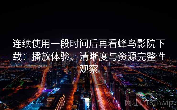 连续使用一段时间后再看蜂鸟影院下载:播放体验、清晰度与资源完整性观察 连续使用一段时间后再看蜂鸟影院下载:播放体验、清晰度与资源完整性观察