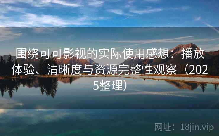 围绕可可影视的实际使用感想：播放体验、清晰度与资源完整性观察（2025整理）